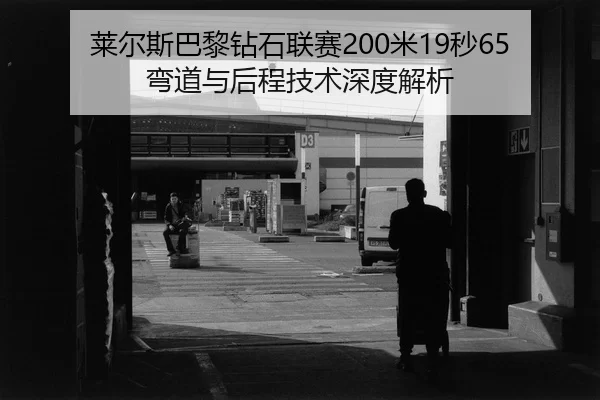 莱尔斯巴黎钻石联赛200米19秒65弯道与后程技术深度解析