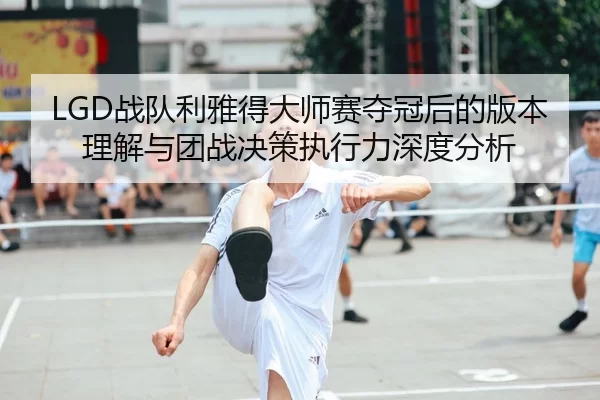 zhan-dui-li-ya-de-da-shi-sai-duo-guan-hou-de-ban-ben-li-jie-yu-tuan-zhan-jue-ce-zhi-xing-li-shen-du-fen-xi-2-367.jpg