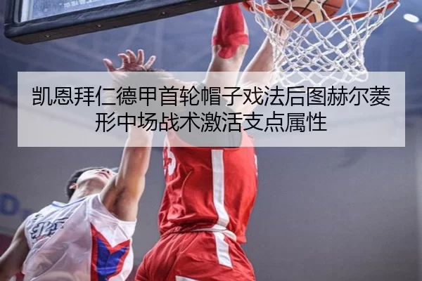 凯恩拜仁德甲首轮帽子戏法后图赫尔菱形中场战术激活支点属性